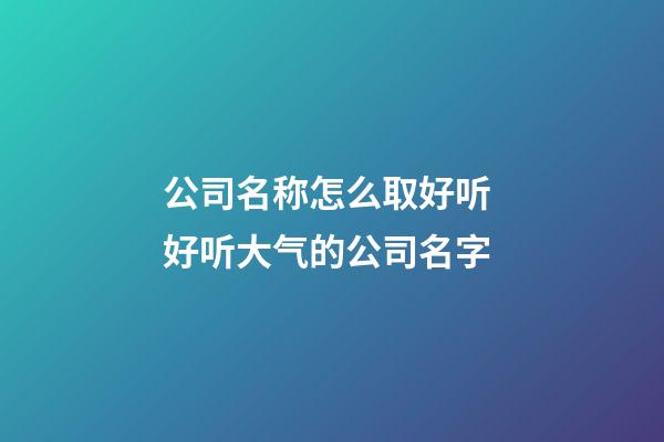 公司名称怎么取好听 好听大气的公司名字-第1张-公司起名-玄机派